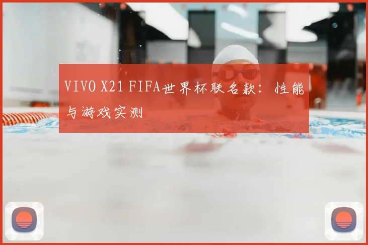 VIVO X21 FIFA世界杯联名款：性能与游戏实测