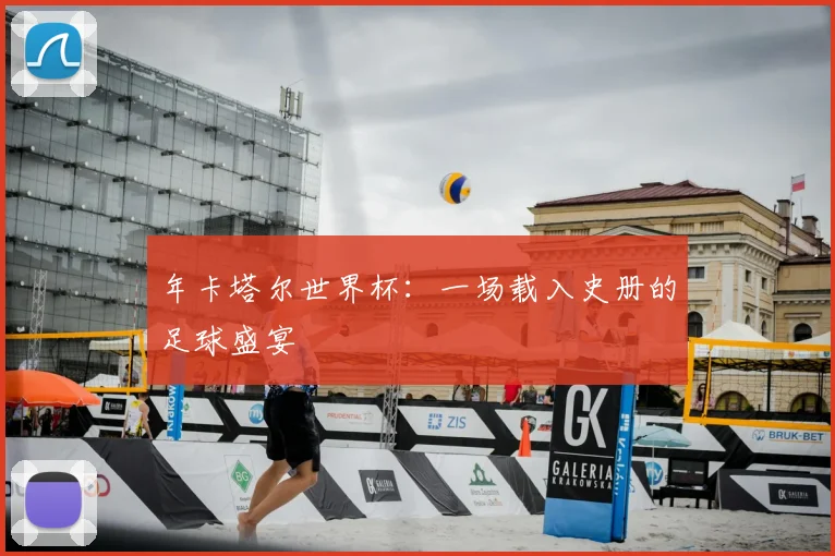 年卡塔尔世界杯：一场载入史册的足球盛宴