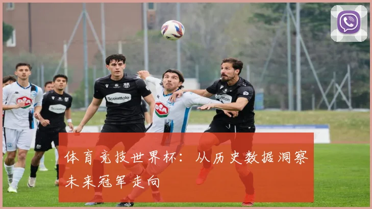 体育竞技世界杯:从历史数据洞察未来冠军走向