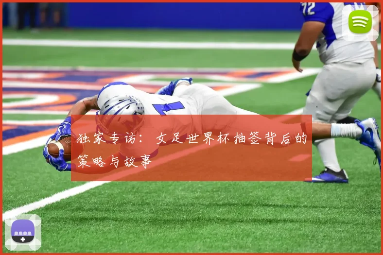 独家专访：女足世界杯抽签背后的策略与故事