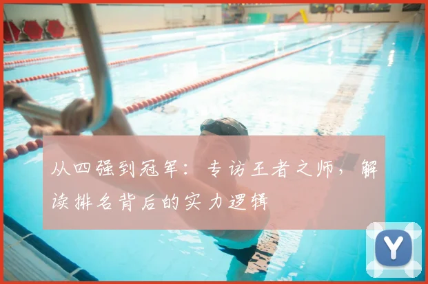从四强到冠军：专访王者之师，解读排名背后的实力逻辑