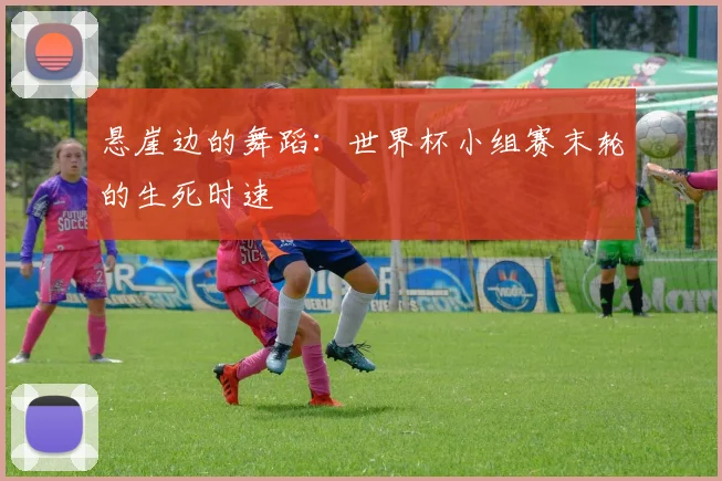 悬崖边的舞蹈：世界杯小组赛末轮的生死时速