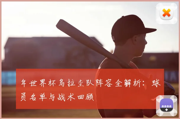 年世界杯乌拉圭队阵容全解析：球员名单与战术回顾