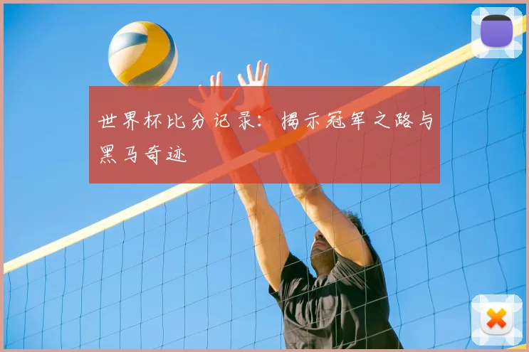 世界杯比分记录:揭示冠军之路与黑马奇迹