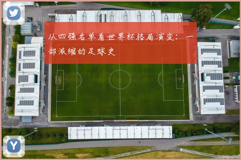 从四强名单看世界杯格局演变：一部浓缩的足球史