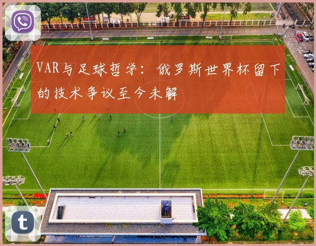 VAR与足球哲学：俄罗斯世界杯留下的技术争议至今未解