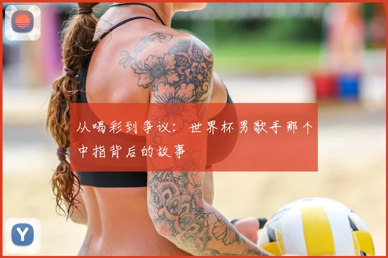 从喝彩到争议：世界杯男歌手那个中指背后的故事