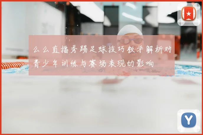 么么直播秀踢足球技巧教学解析对青少年训练与赛场表现的影响