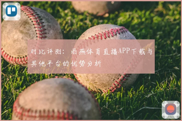 对比评测：雨燕体育直播APP下载与其他平台的优势分析