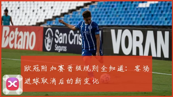 欧冠附加赛晋级规则全知道：客场进球取消后的新变化