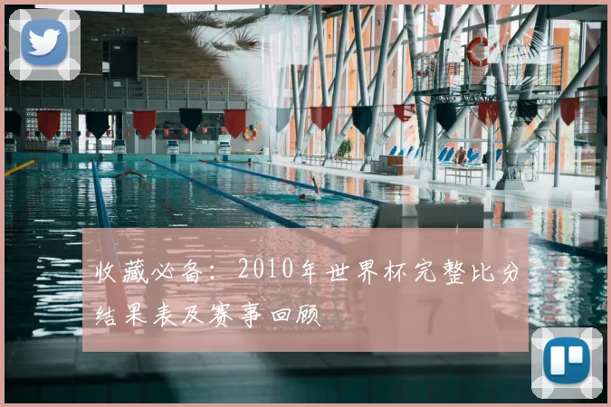 收藏必备：2010年世界杯完整比分结果表及赛事回顾