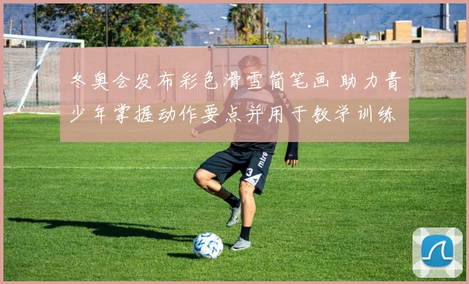 冬奥会发布彩色滑雪简笔画 助力青少年掌握动作要点并用于教学训练