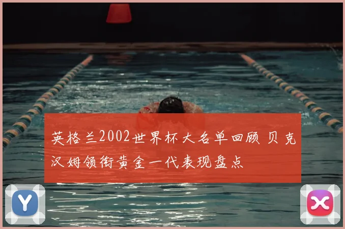 英格兰2002世界杯大名单回顾 贝克汉姆领衔黄金一代表现盘点