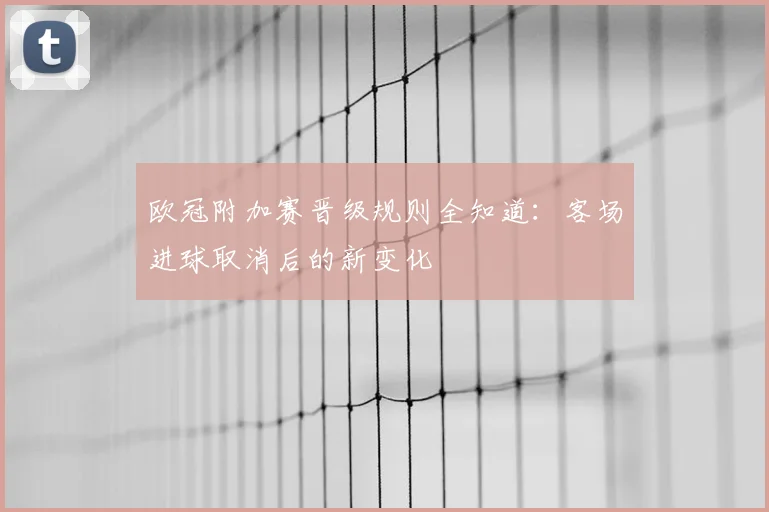 欧冠附加赛晋级规则全知道：客场进球取消后的新变化
