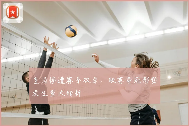 皇马惨遭赛季双杀，联赛争冠形势发生重大转折