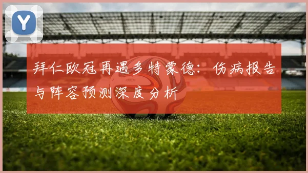 拜仁欧冠再遇多特蒙德：伤病报告与阵容预测深度分析
