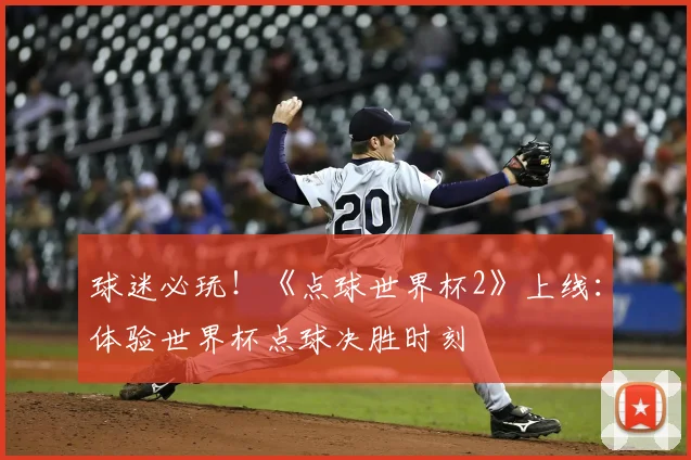 球迷必玩！《点球世界杯2》上线：体验世界杯点球决胜时刻